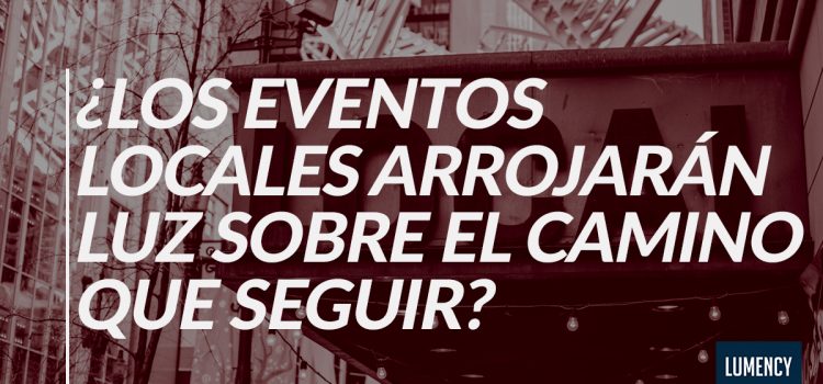 ¿LOS EVENTOS LOCALES ARROJARÁN LUZ SOBRE EL CAMINO QUE SEGUIR? ¿LOS EVENTOS LOCALES ARROJARÁN LUZ SOBRE EL CAMINO QUE SEGUIR?